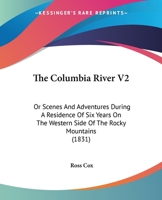 The Columbia River V2: Or Scenes And Adventures During A Residence Of Six Years On The Western Side Of The Rocky Mountains 1165124823 Book Cover