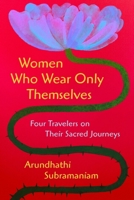 Women Who Wear Only Themselves: Conversations With Four Travellers On Sacred Journeys 0063385899 Book Cover