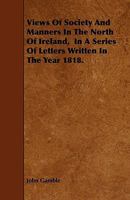 Views Of Society And Manners In The North Of Ireland, In A Series Of Letters Written In The Year 1818. 1444692259 Book Cover