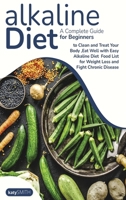 Alkaline Diet: A Complete Guide for Beginners to Clean and Treat Your Body, Eat Well with Easy Alkaline Diet Food List for Weight Loss and Fight Chronic Disease 1801548382 Book Cover