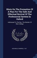 Hints On The Formation Of A Plan For The Safe And Effectual Revival Of The Professorial System In Oxford: Addressed To The Rev. The Warden Of New College 1340466392 Book Cover