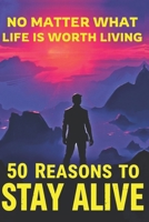 50 Reasons to stay alive: No matter what! Life is worth living B0DRLKS266 Book Cover