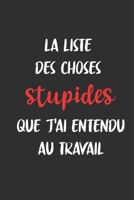 La liste des choses stupides que j'ai entendu au travail: Carnet De Notes -120 Pages -6x9 pour �crire les habitudes Quotidiennes, Agenda, Cahier 1654835390 Book Cover