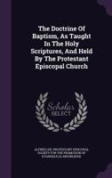 The Doctrine Of Baptism, As Taught In The Holy Scriptures, And Held By The Protestant Episcopal Church 1425507743 Book Cover