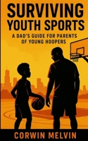 Surviving Youth Sports: A Dad's Guide for Parents of Young Hoopers B0HJYTJN8X Book Cover