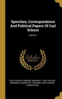 Speeches, Correspondence and Political Papers of Carl Schurz, Vol. 1 (Classic Reprint) 0548897514 Book Cover
