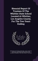 Biennial Report Of Trustees Of The Whittier State School Located At Whittier, Los Angeles County, For The Two Years Ending ... 1246032805 Book Cover