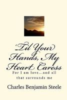 'Til Your Hands, My Heart Caress: For I am love...and all that surrounds me 1448651352 Book Cover