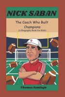 NICK SABAN: The Coach Who Built Champions (A Biography Book For Kids) B0DVSH6ZQ7 Book Cover