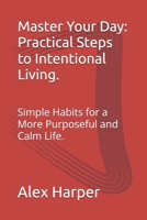 Master Your Day: Practical Steps to Intentional Living.: Simple Habits for a More Purposeful and Calm Life. B0FSXSFBMK Book Cover