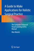 A Guide to Make Applications for Holistic Surgical Practice: The Computer Enhanced Visual Learning (CEVL) Manual 3030773787 Book Cover