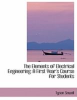The Elements of Electrical Engineering: A First Year's Course for Students 1015988024 Book Cover