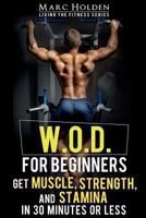 W.O.D. for Beginners: Get Muscle, Strength and Stamina in 30 Minutes or Less 1492941883 Book Cover