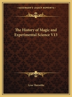 The History of Magic and Experimental Science V13 0766143171 Book Cover