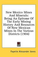 New Mexico Mines And Minerals: Being An Epitome Of The Early Mining History And Resources Of New Mexican Mines In The Various Districts 054899126X Book Cover