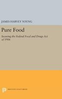 Pure Food: Securing the Federal Food and Drugs Act of 1906 0691608873 Book Cover