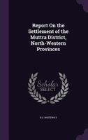 Report On the Settlement of the Muttra District, North-Western Provinces 1359916288 Book Cover