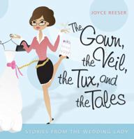 The Gown, the Veil, the Tux, and the Tales: Stories from the Wedding Lady 1577364155 Book Cover