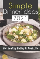 Simple Dinner Ideas 2021: For Healthy Eating In Real Life: Eating Habits B09FS9DYTB Book Cover