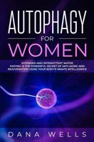 Autophagy for Women: Extended and Intermittent Water Fasting is the Powerful Secret of Anti-Aging and Rejuvenation using Your Body’s Innate Intelligence 1090251483 Book Cover