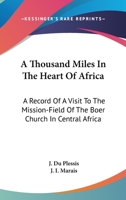A Thousand Miles in the Heart of Africa: A Record of a Visit to the Mission-Field of the Boer Church in Central Africa (Classic Reprint) 0548286973 Book Cover
