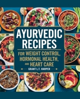 Ayurvedic Recipes for Weight Control, Hormonal Health, and Heart Care - Grant L.T. Harper B0F4K1H349 Book Cover