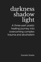Darkness, Shadow, and Light: A Three-part Poetic Healing Journey into Overcoming Complex Trauma B0C4X6M3LC Book Cover
