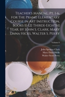 Teacher's Manual, pt. 1-6, for The Prang Elementary Course in art Instruction, Books 1[-12] Third[-eighth] Year, by John S. Clark, Mary Dana Hicks, Walter S. Perry; Volume 6 1018145346 Book Cover