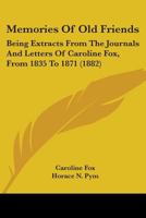 Memories Of Old Friends: Being Extracts From The Journals And Letters Of Caroline Fox, From 1835 To 1871 1378561066 Book Cover