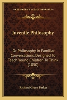 Juvenile Philosophy: Or Philosophy In Familiar Conversations, Designed To Teach Young Children To Think 1437057497 Book Cover