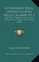 Le Biografie Degli Uomini Illustri Delle Calabrie V1-2: Dai Tempi Primitivi A Tutto Il Secolo XV Et Secoli XVi E XVII (1869) 1160144729 Book Cover