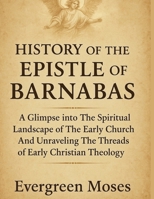 HISTORY OF THE EPISTLE OF BARNABAS:: A Glimpse Into The Spiritual Landscape Of The Early Church And Unraveling The Threads Of Early Christian Theology B0FL7ZRHZ1 Book Cover