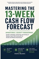 Mastering the 13-Week Cash Flow Forecast: Operational Liquidity Management - Guide to Building, Analyzing, and Acting on Weekly Cash Flow Forecasts for Small and Midsize Businesses B0H26YNQ3T Book Cover