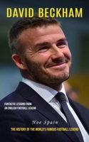 David Beckham: Fantastic Lessons From an English Football Legend (The History of the World's Famous Football Legend) 1777527694 Book Cover
