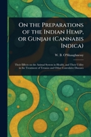 On the Preparations of the Indian Hemp, or Gunjah (Cannabis Indica) 1023530708 Book Cover