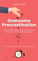 Overcome Procrastination - How to be More Productive and Improve Time Management: Your Tiny Productivity and Procrastination Workbook 3967720594 Book Cover
