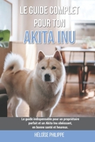 Le guide complet pour ton Akita Inu: Le guide indispensable pour un propriétaire parfait et un Akita Inu obéissant, en bonne santé et heureux. B099C3GG9M Book Cover