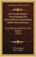 Die Geschichtliche Entwickelung Des Osterreichisch-Ungarischen Militar-Kartenwesens: Und Uber Den Grundriss Der Stadte (1899) 1168012856 Book Cover