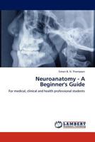 Neuroanatomy - A Beginner's Guide: For medical, clinical and health professional students 3847342517 Book Cover