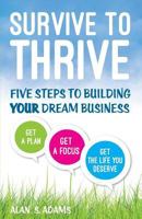 Survive to Thrive: Five Steps To Building Your Dream Business 1499561520 Book Cover