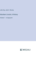 Abraham Lincoln; A History: Volume 1 - in large print 3368358170 Book Cover