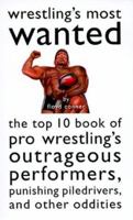 Wrestling's Most Wanted : The Top 10 Book of Pro Wrestling's Outrageous Performers, Punishing Piledrivers, and Other Oddities (Most Wanted) 1574883089 Book Cover