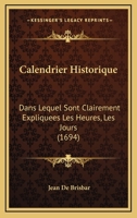 Calendrier Historique: Dans Lequel Sont Clairement Expliquees Les Heures, Les Jours (1694) 1166057178 Book Cover