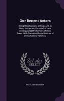 Our Recent Actors: Being Recollections Critical, And, in Many Instances, Personal, of Late Distinguished Performers of Both Sexes. with Some Incidental Notices of Living Actors, Volume 2 1358450250 Book Cover