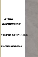 AVOID DEPRESSION: Step By Step Guide B0C5KQVMLT Book Cover