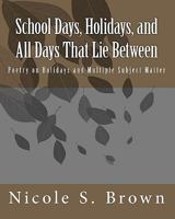 School Days, Holidays, and All Days That Lie Between: Poetry on Holidays and Multiple Subject Matter 1449560954 Book Cover