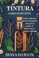 TINTURA RICETTARIO: Come produrre potenti estratti di erbe per la salute, il benessere e i rimedi naturali (French Edition) B0DYVMMD5B Book Cover