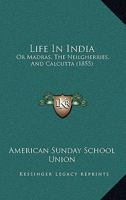 Life In India: Or, Madras, The Neilgherries, And Calcutta... 1167027140 Book Cover