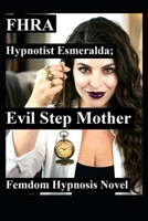 Hypnotist Esmeralda; Evil Step Mother. FHRA, Fd, MC: Femdom Hypnosis Novel: 5 stories of stepmom domination, mind control, brainwashing, humiliation, power reversal, lifestyle bdsm B0H1SNCQBX Book Cover