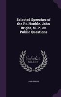 Selected Speeches of the Rt. Honble. John Bright, M.P., on Public Questions 135531691X Book Cover